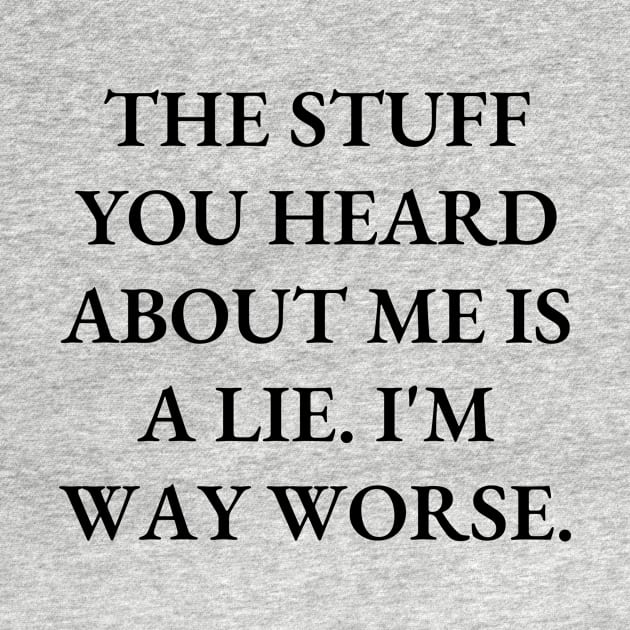 The stuff you heard about me is a lie. I'm way worse by Word and Saying